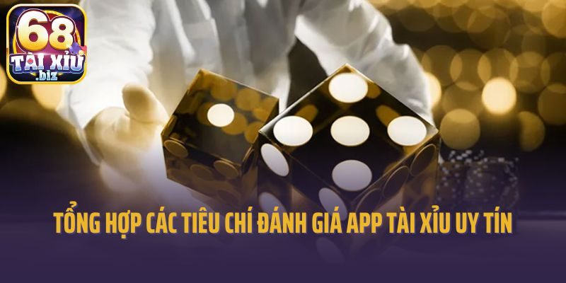 Tổng hợp các tiêu chí đánh giá app tài xỉu uy tín