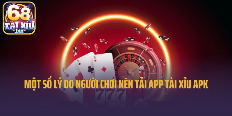 Một số lý do người chơi nên tải app tài xỉu APK