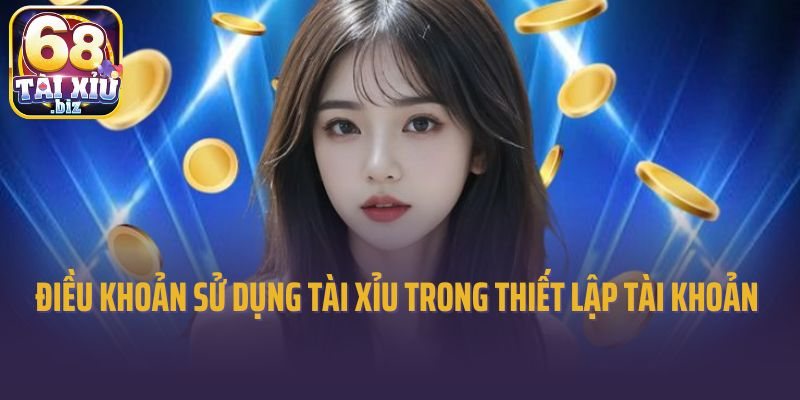 Điều khoản sử dụng tài xỉu trong thiết lập tài khoản