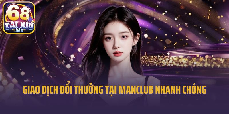Giao dịch đổi thưởng tại Manclub nhanh chóng